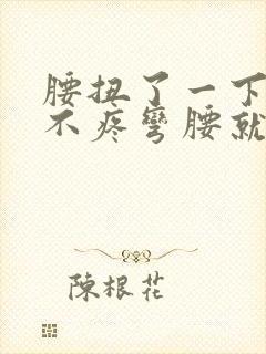 腰扭了一下直着不疼弯腰就疼