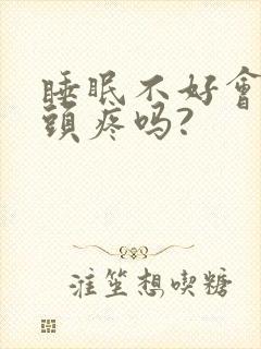 睡眠不好会导致头疼吗?