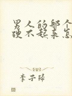 男人的那个东西硬不起来怎么办