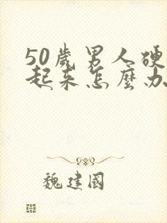 50岁男人硬不起来怎么办