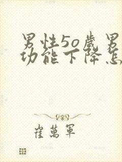 男性5o岁男性功能下降怎么办该如何治疗