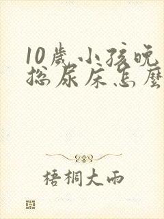 10岁小孩晚上总尿床怎么办