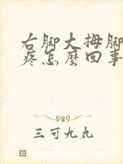 右脚大拇脚趾头疼怎么回事