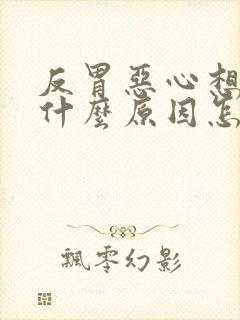 反胃恶心想吐是什么原因怎么缓解