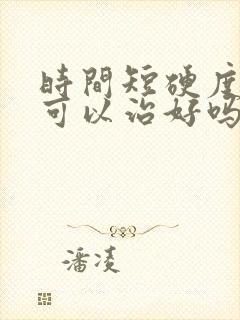 时间短硬度不够可以治好吗