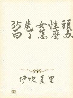 35岁女性头发白了怎么办