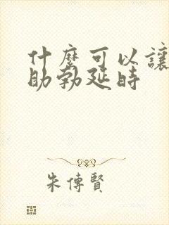 什么可以让男性助勃延时