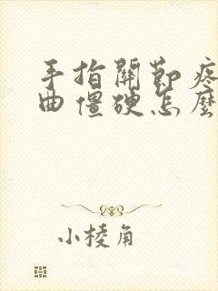 手指关节疼痛弯曲僵硬怎么缓解