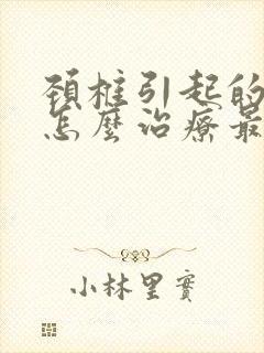 颈椎引起的头晕怎么治疗最有效