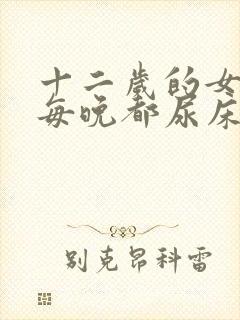 十二岁的女儿还每晚都尿床,怎么办?