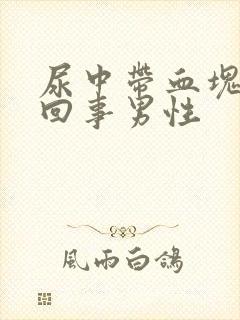 尿中带血块怎么回事男性