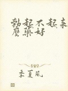 勃起不起来吃什么药好