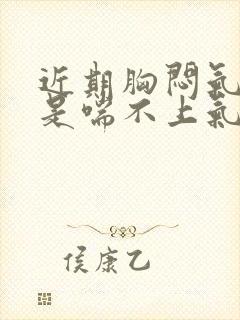 近期胸闷气短老是喘不上气