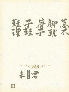 鞋子磨脚怎么处理鞋子就不磨脚了