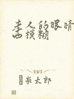 老人的眼睛看东西模糊