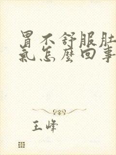 胃不舒服肚子胀气怎么回事