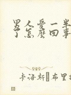 男人爱一半就软了怎么回事