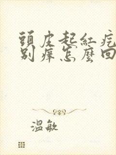 头皮起红疙瘩特别痒怎么回事