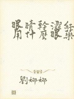 眼睛干涩红血丝用什么眼药水效果最好