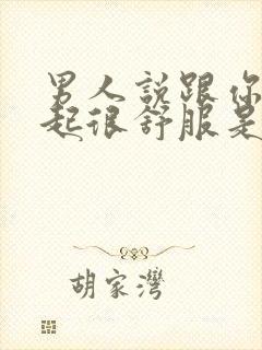 男人说跟你在一起很舒服是什么心理