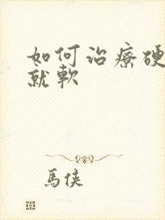 如何治疗硬一会就软