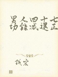 男人四十七岁性功能减退正常吗