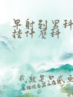 早射到男科医院挂什么科