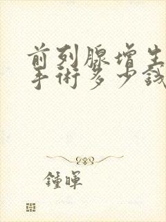 前列腺增生电切手术多少钱