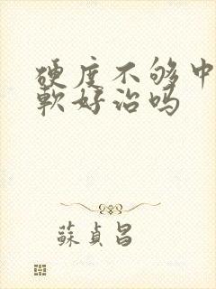 硬度不够中途疲软好治吗