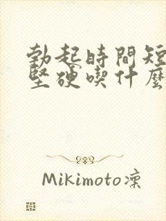 勃起时间短不够坚硬吃什么药