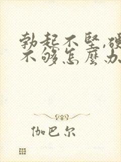 勃起不坚,硬度不够怎么办?