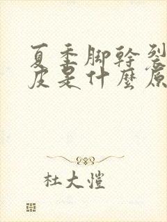 夏季脚干裂起硬皮是什么原因怎么治