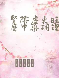 肾阴虚火旺吃什么中药调理