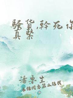 骚货,干死你,真紧