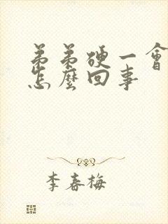 弟弟硬一会就软怎么回事