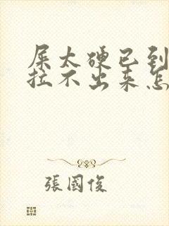 屎太硬已到肛门拉不出来怎么办