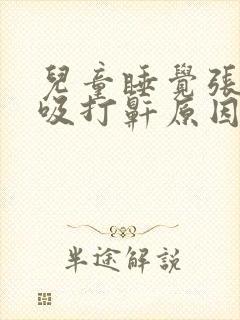 儿童睡觉张口呼吸打鼾原因