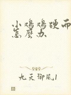 小鸡鸡硬而不坚怎么办