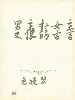 男主对女主又爱又恨的古言