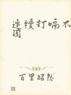 连续打嗝不止原因