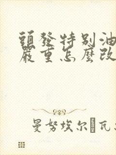 头发特别油掉发严重怎么改善