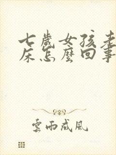 七岁女孩老是尿床怎么回事