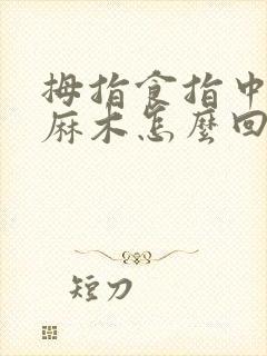 拇指食指中指 麻木怎么回事