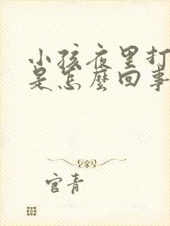 小孩夜里打呼噜是怎么回事