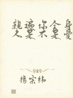 亲遍你全身的男人是不是爱你的人