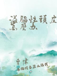 溢脂性头皮脱发怎么办