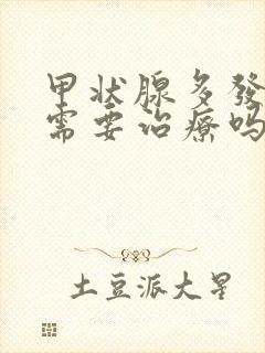 甲状腺多发结节需要治疗吗?