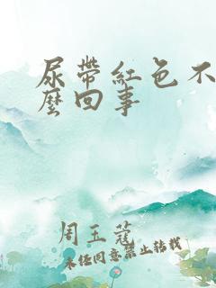 尿带红色不痛怎么回事