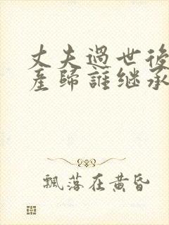 丈夫过世后的财产归谁继承