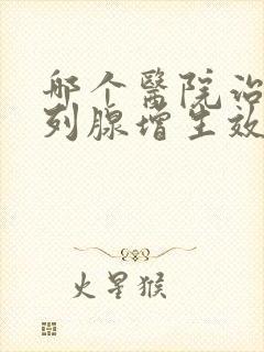 哪个医院治疗前列腺增生效果好